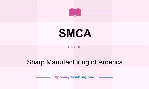What does SMCA mean? It stands for Sharp Manufacturing of America