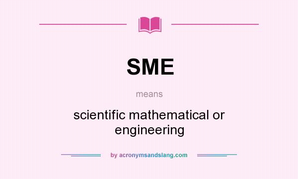 What does SME mean? It stands for scientific mathematical or engineering
