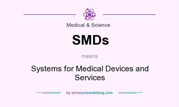 What does SMDs mean? It stands for Systems for Medical Devices and Services