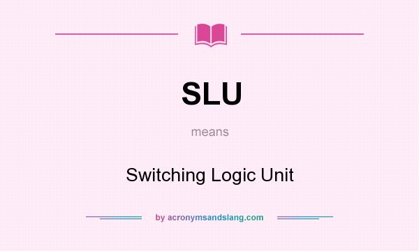 What does SLU mean? It stands for Switching Logic Unit