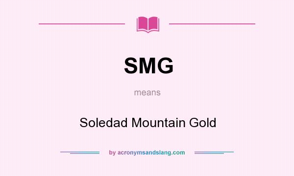 What does SMG mean? It stands for Soledad Mountain Gold