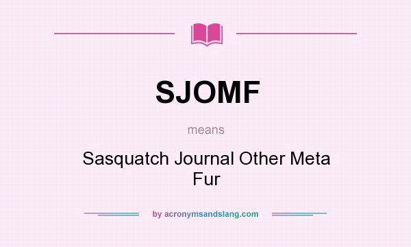 What does SJOMF mean? It stands for Sasquatch Journal Other Meta Fur