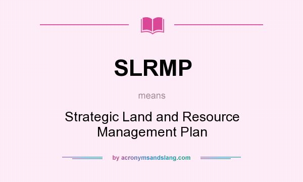 What does SLRMP mean? It stands for Strategic Land and Resource Management Plan