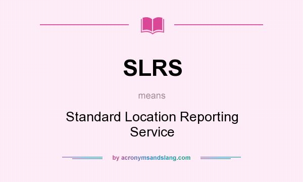 What does SLRS mean? It stands for Standard Location Reporting Service