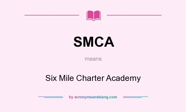 What does SMCA mean? It stands for Six Mile Charter Academy