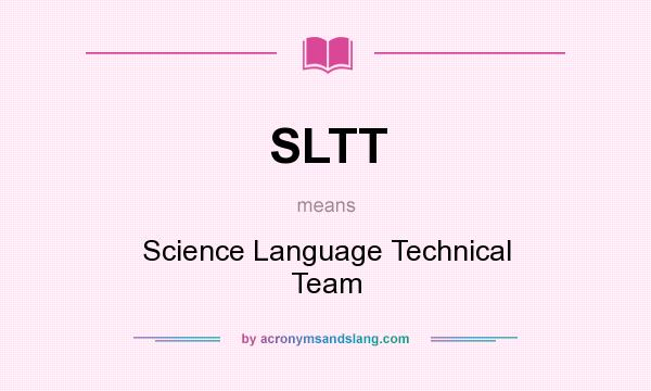 What does SLTT mean? It stands for Science Language Technical Team