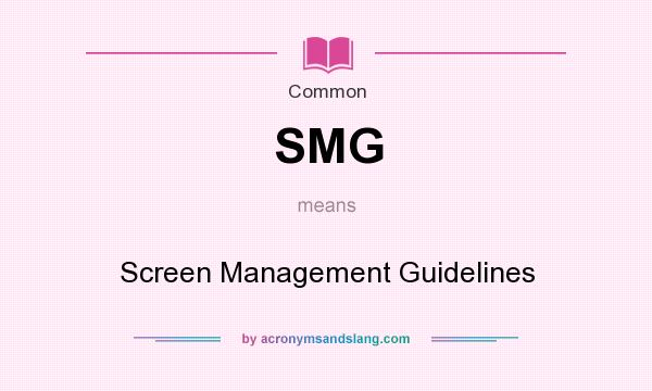 What does SMG mean? It stands for Screen Management Guidelines