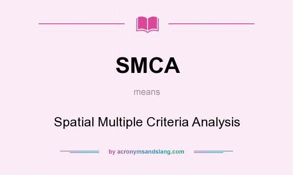 What does SMCA mean? It stands for Spatial Multiple Criteria Analysis