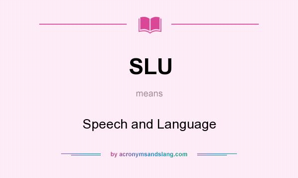 What does SLU mean? It stands for Speech and Language