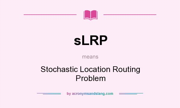 What does sLRP mean? It stands for Stochastic Location Routing Problem