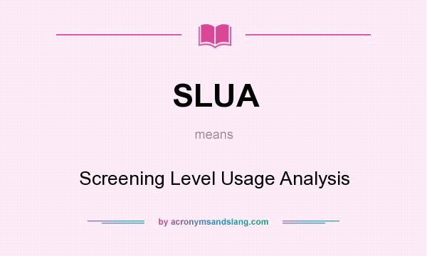 What does SLUA mean? It stands for Screening Level Usage Analysis