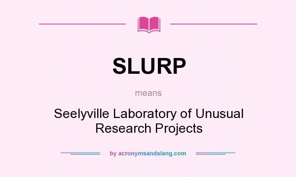 What does SLURP mean? It stands for Seelyville Laboratory of Unusual Research Projects