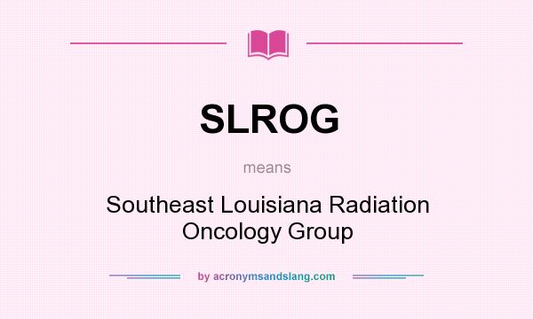 What does SLROG mean? It stands for Southeast Louisiana Radiation Oncology Group