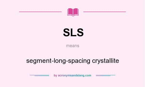 What does SLS mean? It stands for segment-long-spacing crystallite