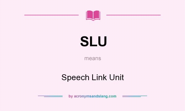 What does SLU mean? It stands for Speech Link Unit