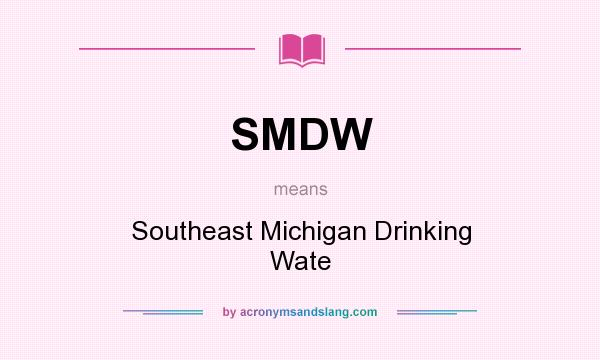 What does SMDW mean? It stands for Southeast Michigan Drinking Wate
