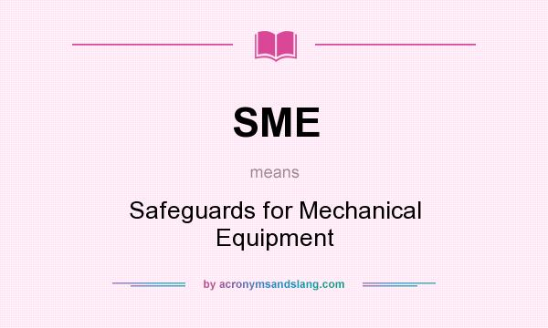 What does SME mean? It stands for Safeguards for Mechanical Equipment