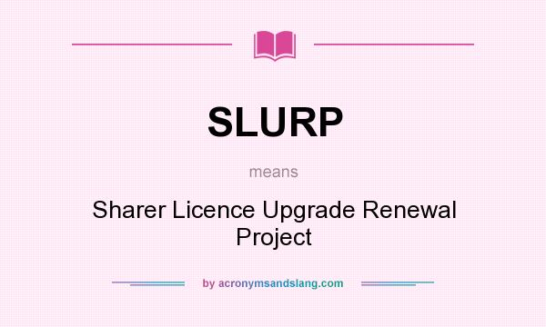 What does SLURP mean? It stands for Sharer Licence Upgrade Renewal Project