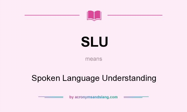 What does SLU mean? It stands for Spoken Language Understanding