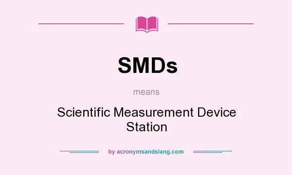 What does SMDs mean? It stands for Scientific Measurement Device Station