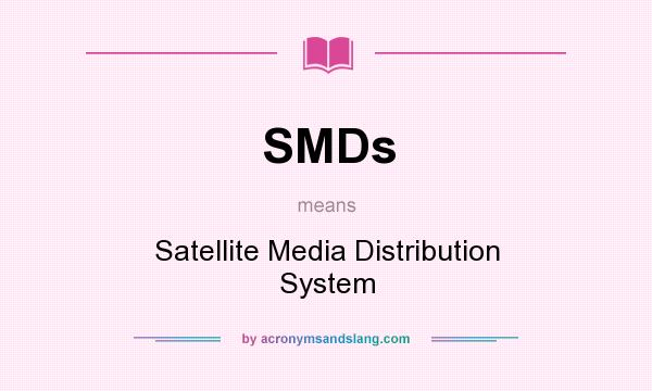 What does SMDs mean? It stands for Satellite Media Distribution System