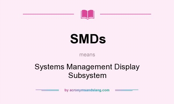 What does SMDs mean? It stands for Systems Management Display Subsystem