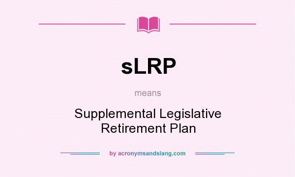 What does sLRP mean? It stands for Supplemental Legislative Retirement Plan