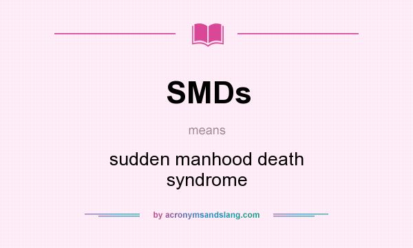 What does SMDs mean? It stands for sudden manhood death syndrome