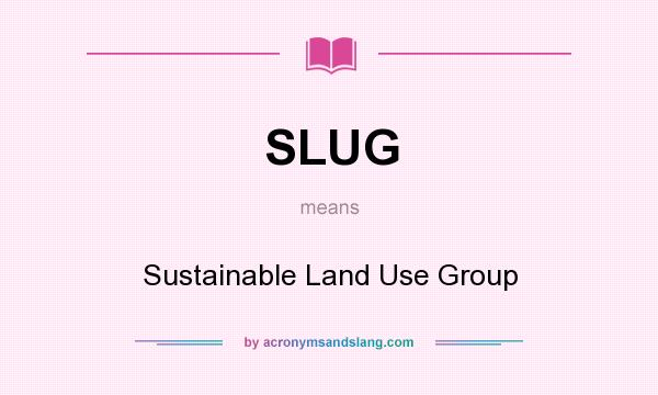 What does SLUG mean? It stands for Sustainable Land Use Group