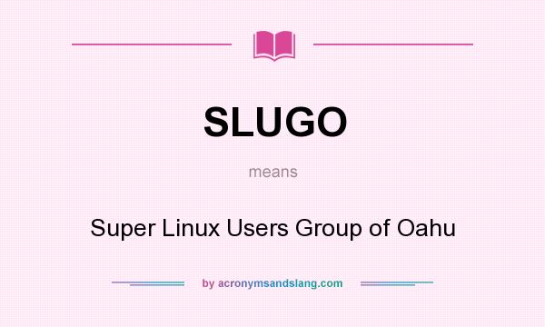 What does SLUGO mean? It stands for Super Linux Users Group of Oahu
