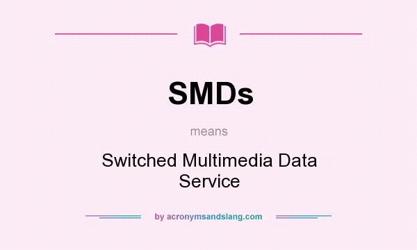 What does SMDs mean? It stands for Switched Multimedia Data Service