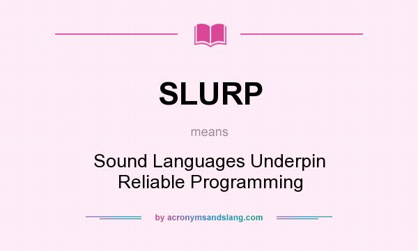 What does SLURP mean? It stands for Sound Languages Underpin Reliable Programming