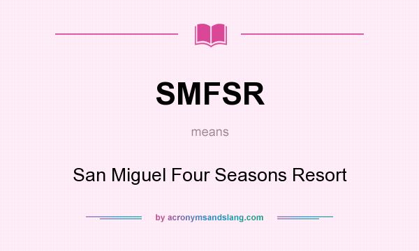 What does SMFSR mean? It stands for San Miguel Four Seasons Resort