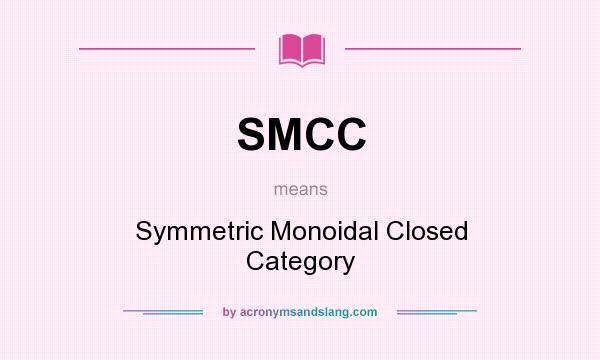 What does SMCC mean? It stands for Symmetric Monoidal Closed Category