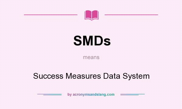 What does SMDs mean? It stands for Success Measures Data System