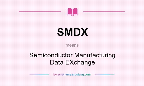 What does SMDX mean? It stands for Semiconductor Manufacturing Data EXchange