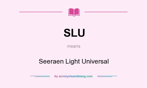 What does SLU mean? It stands for Seeraen Light Universal