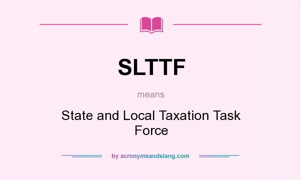 What does SLTTF mean? It stands for State and Local Taxation Task Force