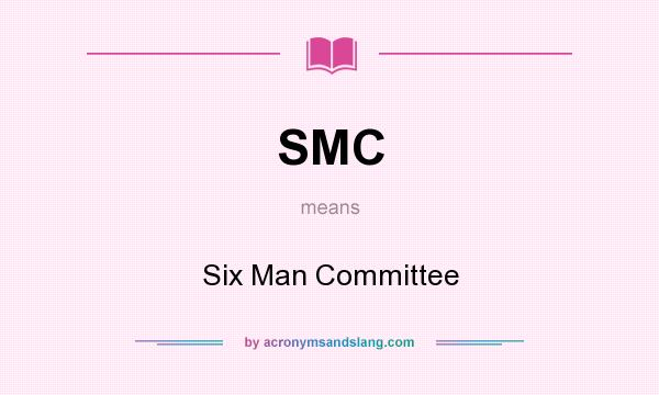 What does SMC mean? It stands for Six Man Committee