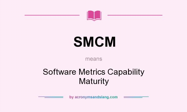 What does SMCM mean? It stands for Software Metrics Capability Maturity