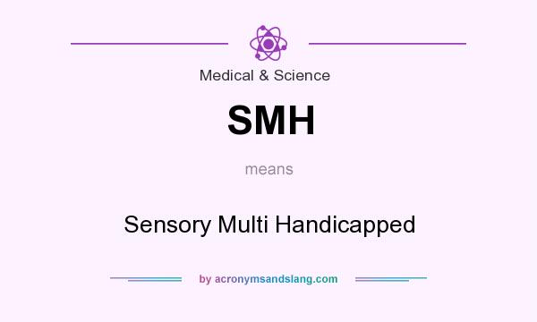 What does SMH mean? It stands for Sensory Multi Handicapped