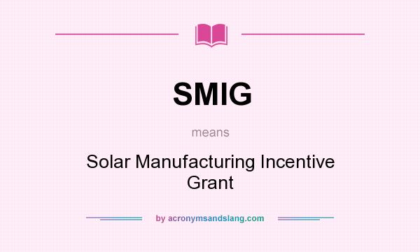 What does SMIG mean? It stands for Solar Manufacturing Incentive Grant