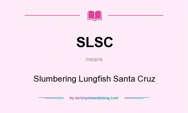 What does SLSC mean? It stands for Slumbering Lungfish Santa Cruz