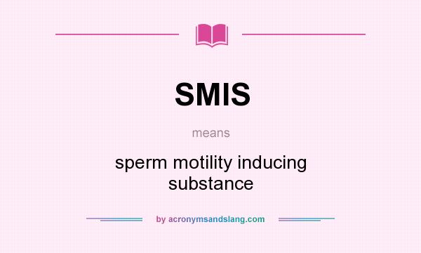 What does SMIS mean? It stands for sperm motility inducing substance