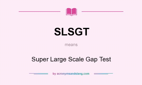 What does SLSGT mean? It stands for Super Large Scale Gap Test