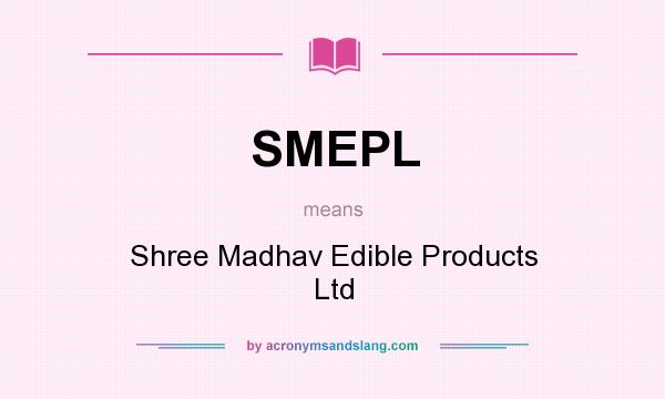 What does SMEPL mean? It stands for Shree Madhav Edible Products Ltd