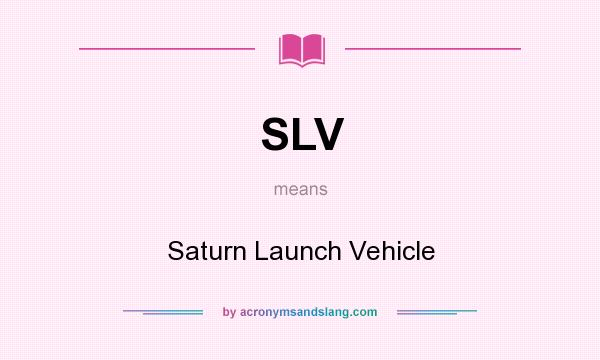 What does SLV mean? It stands for Saturn Launch Vehicle