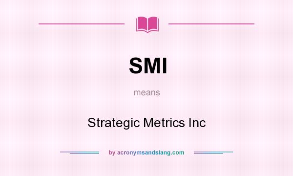 What does SMI mean? It stands for Strategic Metrics Inc