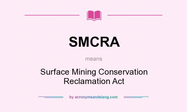 What does SMCRA mean? It stands for Surface Mining Conservation Reclamation Act