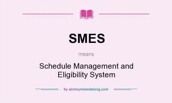 What does SMES mean? It stands for Schedule Management and Eligibility System